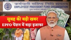 सुबह की बड़ी खबर, EPFO ने प्राइवेट कर्मचारियों की पेंशन बढ़ाई EPFO Pension Increase Update